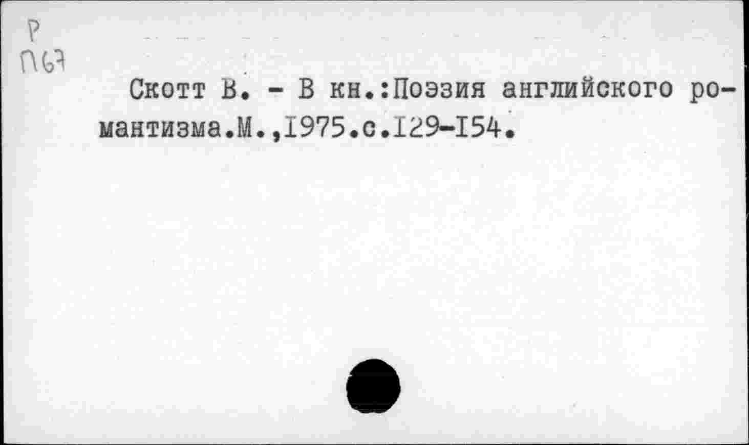 ﻿р . _	.	..	_.
№
Скотт В. - В кн.:Поэзия английского романтизма.М. ,1975.0.129-154.